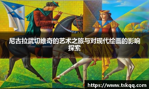 尼古拉武切维奇的艺术之旅与对现代绘画的影响探索